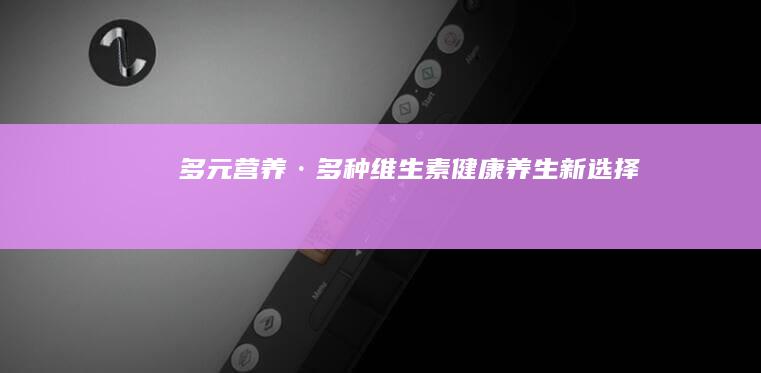 多元营养·多种维生素 健康养生新选择