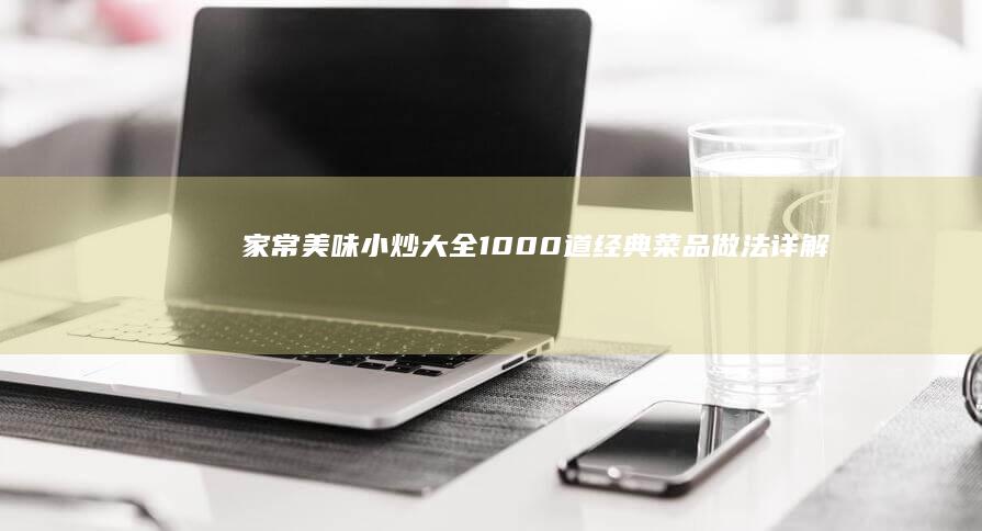 家常美味小炒大全：1000道经典菜品做法详解